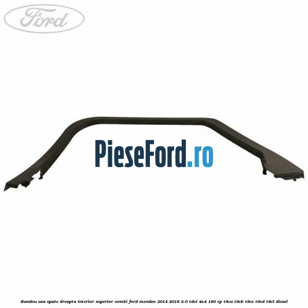 Bandou usa spate dreapta interior superior combi Ford Mondeo 2014-2018 2.0 TDCi 4x4 180 cp T8CA, T8CB, T8CC, T8CD, T8CL diesel