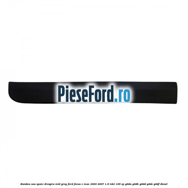 Bandou usa spate dreapta mid grey Ford Focus C-Max 2003-2007 1.6 TDCi 109 cp G8DA, G8DB, G8DD, G8DE, G8DF diesel