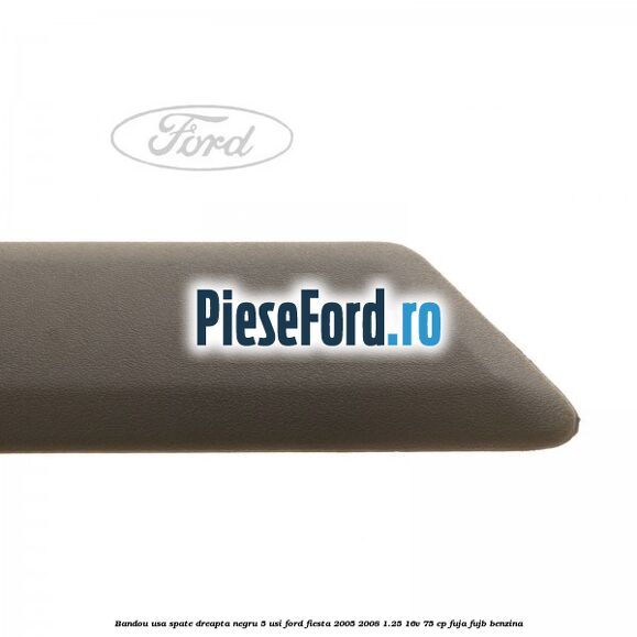 Bandou usa spate dreapta negru 5 usi Ford Fiesta 2005-2008 1.25 16V 75 cp FUJA, FUJB benzina