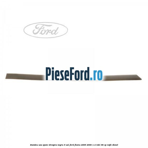 Bandou usa spate dreapta negru 5 usi Ford Fiesta 2005-2008 1.4 TDCi 68 cp N4JB diesel