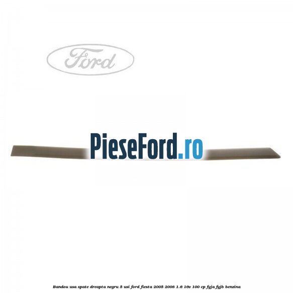 Bandou usa spate dreapta negru 5 usi Ford Fiesta 2005-2008 1.6 16V 100 cp FYJA, FYJB benzina