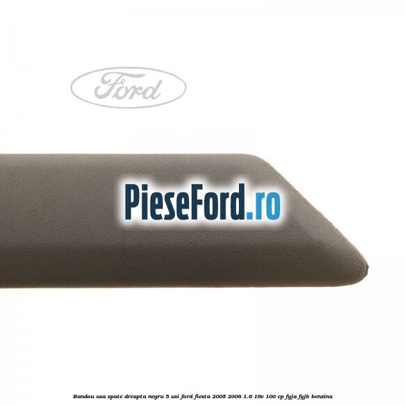 Bandou usa spate dreapta negru 5 usi Ford Fiesta 2005-2008 1.6 16V 100 cp FYJA, FYJB benzina