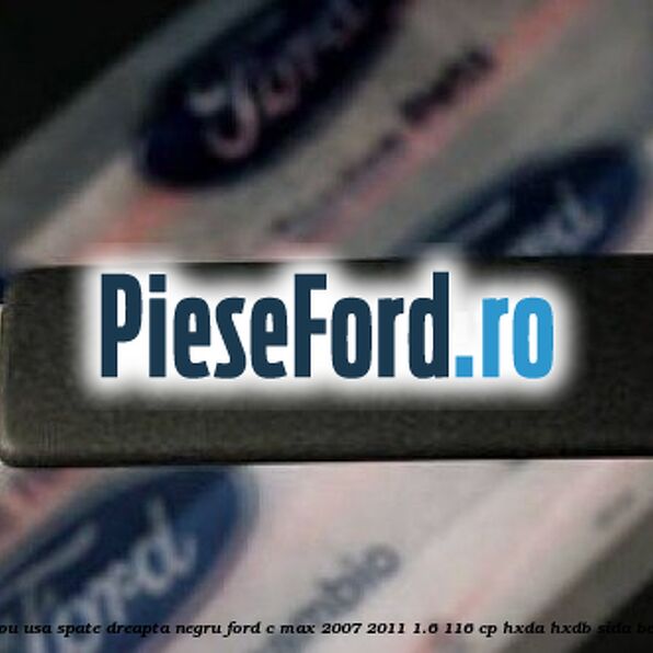 Bandou usa spate dreapta negru Ford C-Max 2007-2011 1.6 116 cp Bandou usa spate dreapta negru Ford C-Max 2007-2011 1.6 116 cp HXDA, HXDB, SIDA benzina