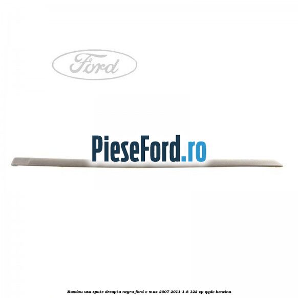 Bandou usa spate dreapta negru Ford C-Max 2007-2011 1.8 122 cp Bandou usa spate dreapta negru Ford C-Max 2007-2011 1.8 122 cp QQDC benzina