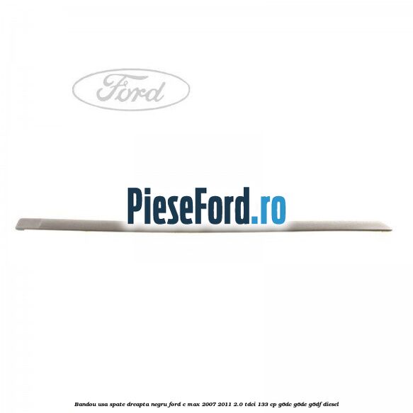 Bandou usa spate dreapta negru Ford C-Max 2007-2011 2.0 TDCi 133 cp Bandou usa spate dreapta negru Ford C-Max 2007-2011 2.0 TDCi 133 cp G6DC, G6DE, G6DF diesel