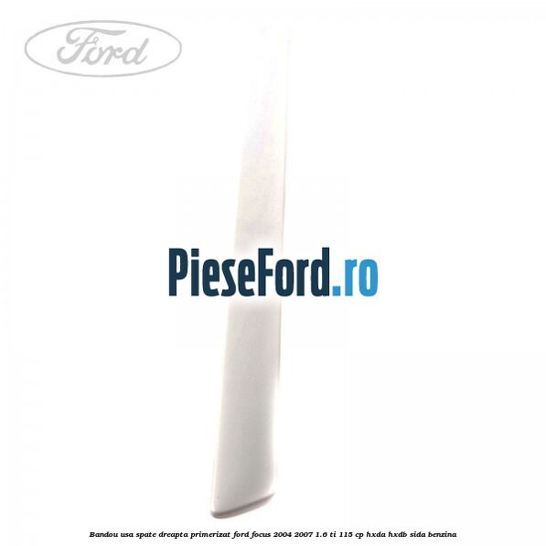 Bandou usa spate dreapta primerizat Ford Focus 2004-2007 1.6 Ti 115 cp Bandou usa spate dreapta primerizat Ford Focus 2004-2007 1.6 Ti 115 cp HXDA, HXDB, SIDA benzina