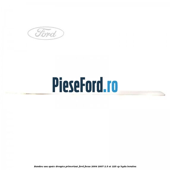 Bandou usa spate dreapta primerizat Ford Focus 2004-2007 2.5 ST 225 cp Bandou usa spate dreapta primerizat Ford Focus 2004-2007 2.5 ST 225 cp HYDA benzina