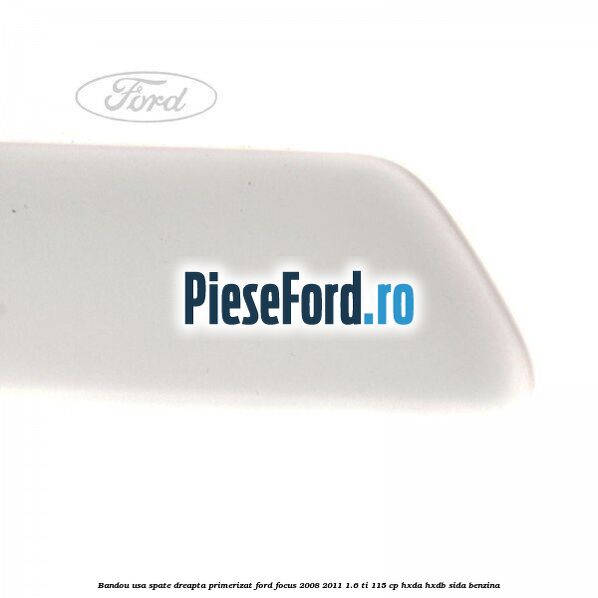 Bandou usa spate dreapta primerizat Ford Focus 2008-2011 1.6 Ti 115 cp HXDA, HXDB, SIDA benzina