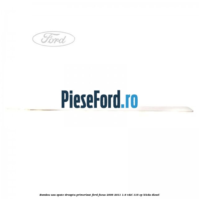 Bandou usa spate dreapta primerizat Ford Focus 2008-2011 1.8 TDCi 115 cp Bandou usa spate dreapta primerizat Ford Focus 2008-2011 1.8 TDCi 115 cp KKDA diesel