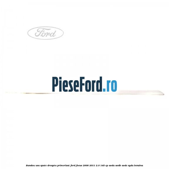 Bandou usa spate dreapta primerizat Ford Focus 2008-2011 2.0 145 cp Bandou usa spate dreapta primerizat Ford Focus 2008-2011 2.0 145 cp AODA, AODB, AODE, SYDA benzina