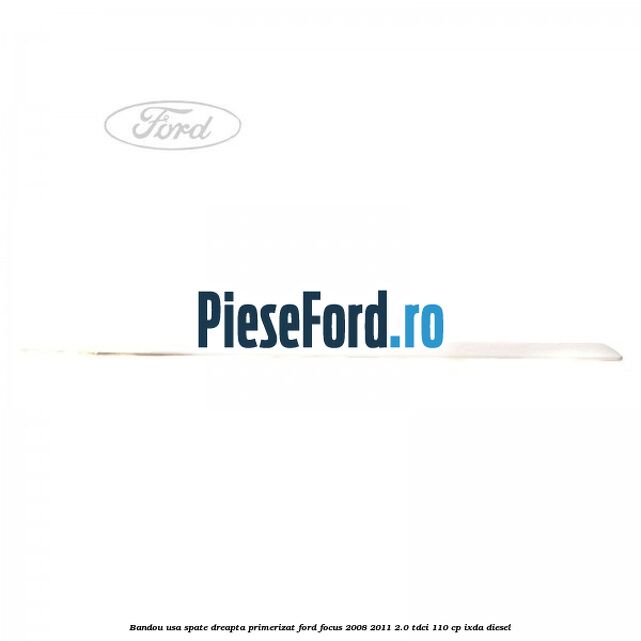Bandou usa spate dreapta primerizat Ford Focus 2008-2011 2.0 TDCi 110 cp Bandou usa spate dreapta primerizat Ford Focus 2008-2011 2.0 TDCi 110 cp IXDA diesel