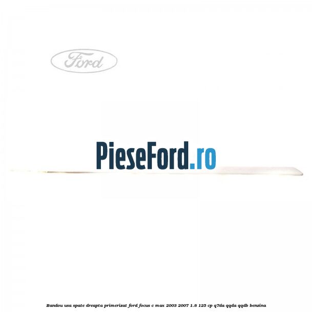 Bandou usa spate dreapta primerizat Ford Focus C-Max 2003-2007 1.8 125 cp Bandou usa spate dreapta primerizat Ford Focus C-Max 2003-2007 1.8 125 cp Q7DA, QQDA, QQDB benzina