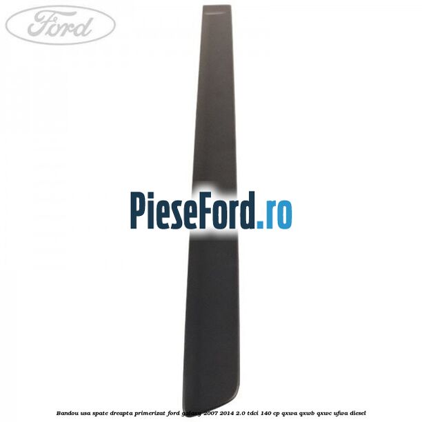 Bandou usa spate dreapta primerizat Ford Galaxy 2007-2014 2.0 TDCi 140 cp Bandou usa spate dreapta primerizat Ford Galaxy 2007-2014 2.0 TDCi 140 cp QXWA, QXWB, QXWC, UFWA diesel