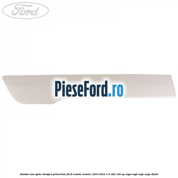 Bandou usa spate dreapta primerizat Ford Transit Connect 2013-2018 1.5 TDCi 100 cp Bandou usa spate dreapta primerizat Ford Transit Connect 2013-2018 1.5 TDCi 100 cp XVGA, XVGB, XVGC, XXGA diesel