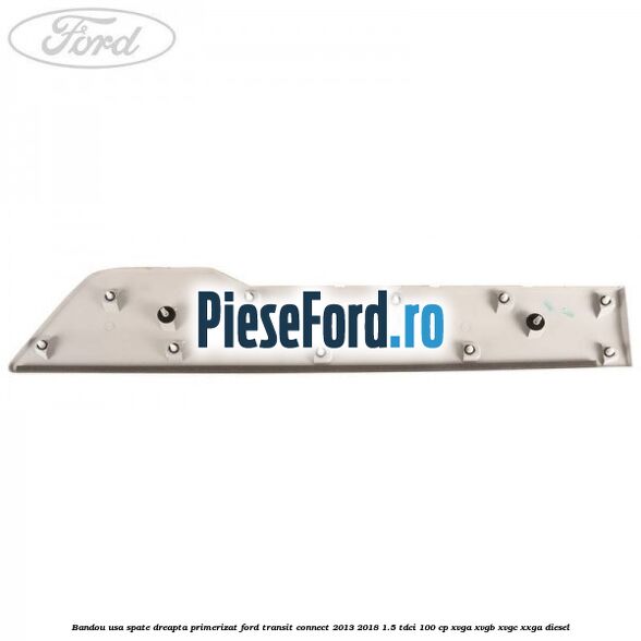 Bandou usa spate dreapta primerizat Ford Transit Connect 2013-2018 1.5 TDCi 100 cp Bandou usa spate dreapta primerizat Ford Transit Connect 2013-2018 1.5 TDCi 100 cp XVGA, XVGB, XVGC, XXGA diesel