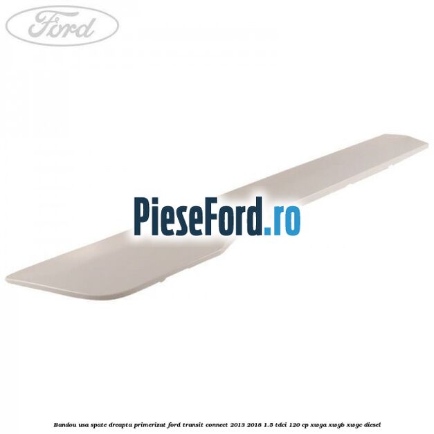 Bandou usa spate dreapta primerizat Ford Transit Connect 2013-2018 1.5 TDCi 120 cp XWGA, XWGB, XWGC diesel