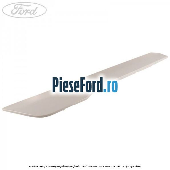 Bandou usa spate dreapta primerizat Ford Transit Connect 2013-2018 1.5 TDCi 75 cp XUGA diesel
