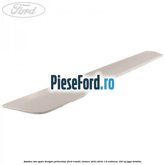 Bandou usa spate dreapta primerizat Ford Transit Connect 2013-2018 1.6 EcoBoost 150 cp JQGA benzina