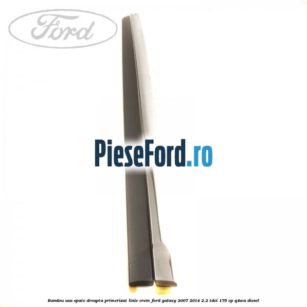 Bandou usa spate dreapta primerizat, linie crom Ford Galaxy 2007-2014 2.2 TDCi 175 cp Bandou usa spate dreapta primerizat, linie crom Ford Galaxy 2007-2014 2.2 TDCi 175 cp Q4WA diesel