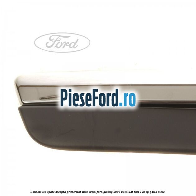 Bandou usa spate dreapta primerizat, linie crom Ford Galaxy 2007-2014 2.2 TDCi 175 cp Bandou usa spate dreapta primerizat, linie crom Ford Galaxy 2007-2014 2.2 TDCi 175 cp Q4WA diesel