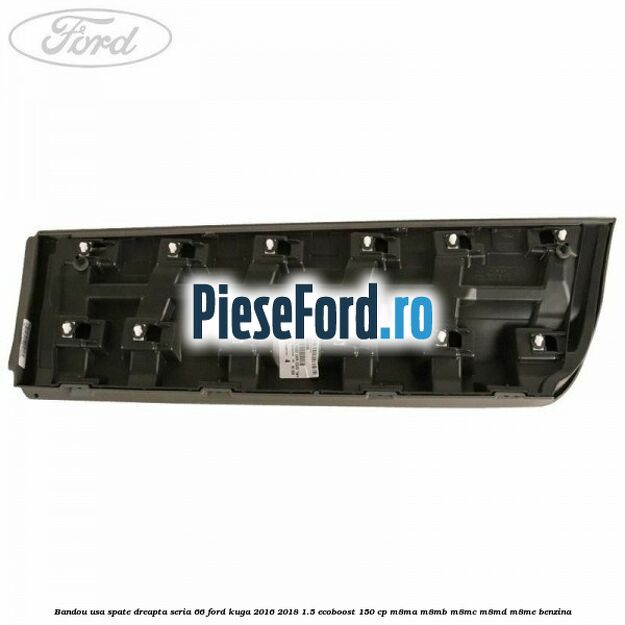 Bandou usa spate dreapta seria 66 Ford Kuga 2016-2018 1.5 EcoBoost 150 cp M8MA, M8MB, M8MC, M8MD, M8ME benzina