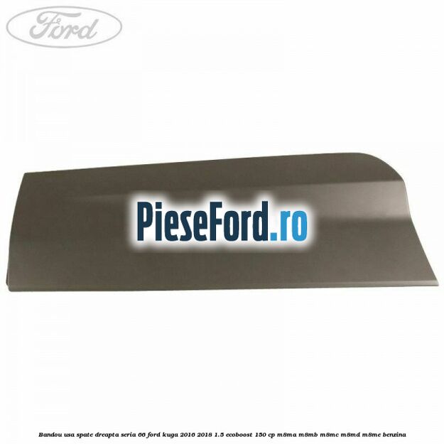 Bandou usa spate dreapta seria 66 Ford Kuga 2016-2018 1.5 EcoBoost 150 cp M8MA, M8MB, M8MC, M8MD, M8ME benzina