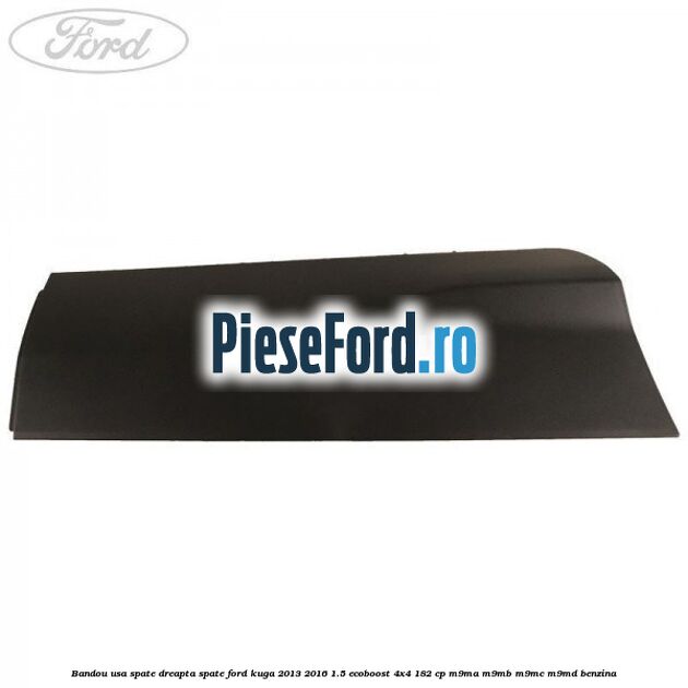 Bandou usa spate dreapta spate Ford Kuga 2013-2016 1.5 EcoBoost 4x4 182 cp Bandou usa spate dreapta spate Ford Kuga 2013-2016 1.5 EcoBoost 4x4 182 cp M9MA, M9MB, M9MC, M9MD benzina