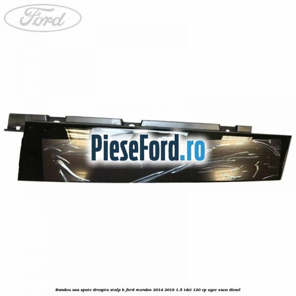 Bandou usa spate dreapta stalp B Ford Mondeo 2014-2018 1.5 TDCi 120 cp UGCC, XUCA diesel