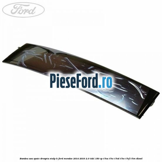 Bandou usa spate dreapta stalp B Ford Mondeo 2014-2018 2.0 TDCi 150 cp T7CA, T7CC, T7CD, T7CE, T7CF, T7CN diesel