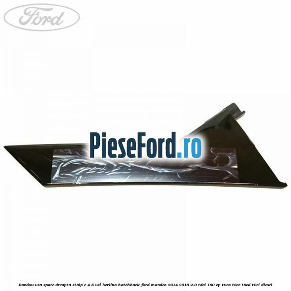 Bandou usa spate dreapta, stalp C 4/5 usi berlina/hatchback Ford Mondeo 2014-2018 2.0 TDCi 180 cp T8CA, T8CC, T8CD, T8CL diesel
