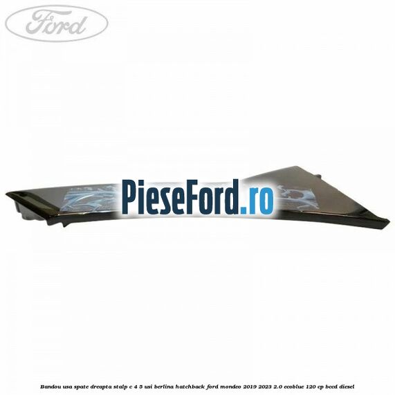 Bandou usa spate dreapta, stalp C 4/5 usi berlina/hatchback Ford Mondeo 2019-2023 2.0 EcoBlue 120 cp BCCD diesel