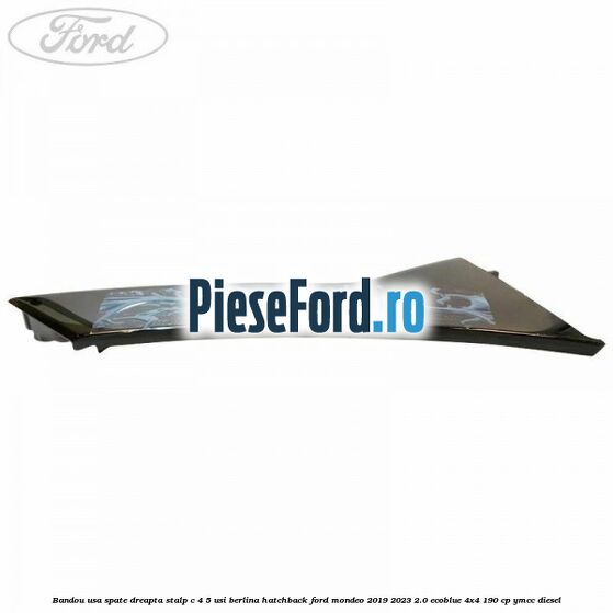 Bandou usa spate dreapta, stalp C 4/5 usi berlina/hatchback Ford Mondeo 2019-2023 2.0 EcoBlue 4x4 190 cp YMCC diesel