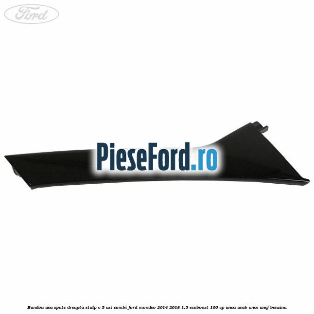 Bandou usa spate dreapta stalp C 5 usi combi Ford Mondeo 2014-2018 1.5 EcoBoost 160 cp Bandou usa spate dreapta stalp C 5 usi combi Ford Mondeo 2014-2018 1.5 EcoBoost 160 cp UNCA, UNCB, UNCE, UNCF benzina