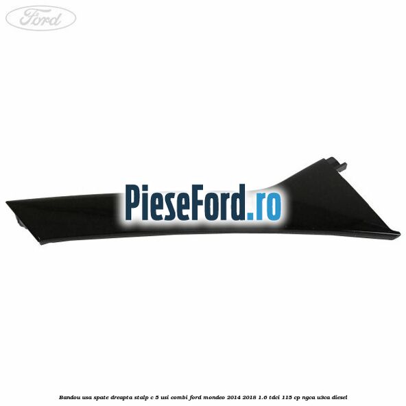 Bandou usa spate dreapta stalp C 5 usi combi Ford Mondeo 2014-2018 1.6 TDCi 115 cp Bandou usa spate dreapta stalp C 5 usi combi Ford Mondeo 2014-2018 1.6 TDCi 115 cp NGCA, U3CA diesel