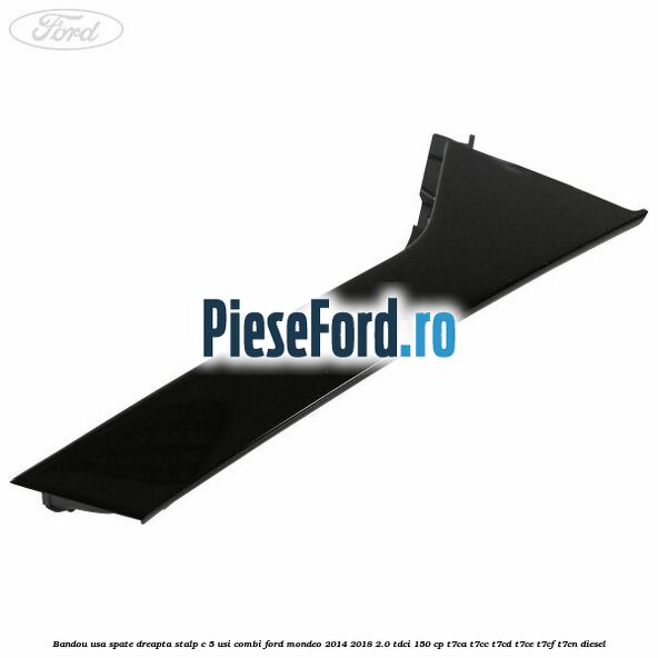 Bandou usa spate dreapta stalp C 5 usi combi Ford Mondeo 2014-2018 2.0 TDCi 150 cp T7CA, T7CC, T7CD, T7CE, T7CF, T7CN diesel