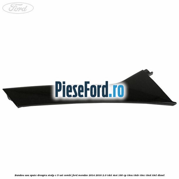 Bandou usa spate dreapta stalp C 5 usi combi Ford Mondeo 2014-2018 2.0 TDCi 4x4 180 cp T8CA, T8CB, T8CC, T8CD, T8CL diesel