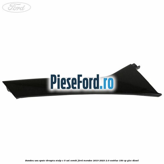 Bandou usa spate dreapta stalp C 5 usi combi Ford Mondeo 2019-2023 2.0 EcoBlue 150 cp YLCC diesel