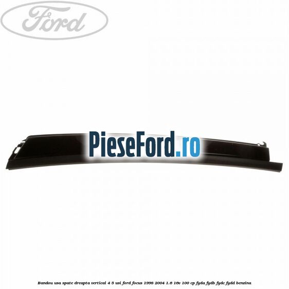 Bandou usa spate dreapta vertical 4/5 usi Ford Focus 1998-2004 1.6 16V 100 cp FYDA, FYDB, FYDC, FYDD benzina