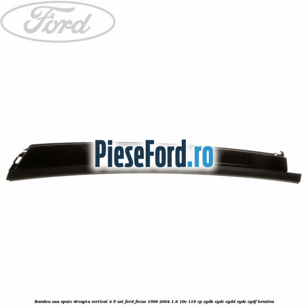 Bandou usa spate dreapta vertical 4/5 usi Ford Focus 1998-2004 1.8 16V 115 cp EYDB, EYDC, EYDD, EYDE, EYDF benzina