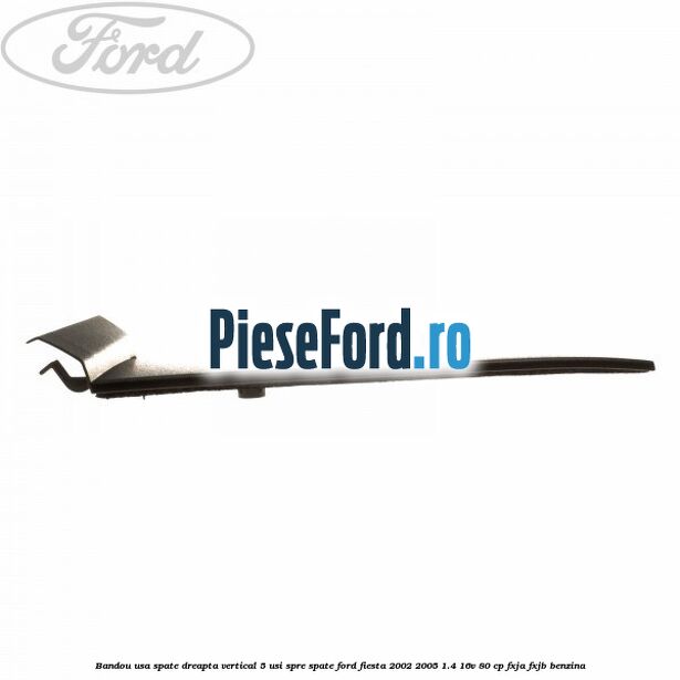 Bandou usa spate dreapta vertical 5 usi spre spate Ford Fiesta 2002-2005 1.4 16V 80 cp FXJA, FXJB benzina