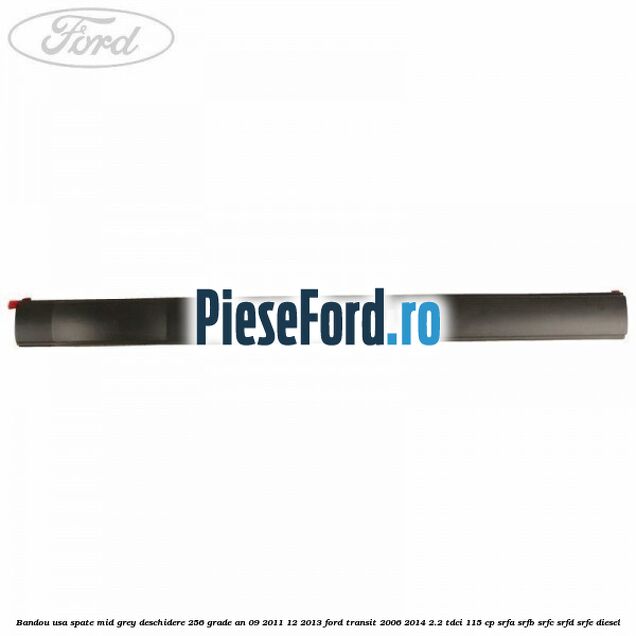 Bandou usa spate mid grey deschidere 256 grade an 09/2011-12/2013 Ford Transit 2006-2014 2.2 TDCi 115 cp SRFA, SRFB, SRFC, SRFD, SRFE diesel