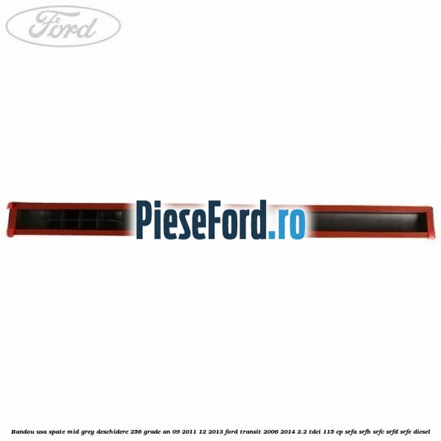 Bandou usa spate mid grey deschidere 256 grade an 09/2011-12/2013 Ford Transit 2006-2014 2.2 TDCi 115 cp SRFA, SRFB, SRFC, SRFD, SRFE diesel