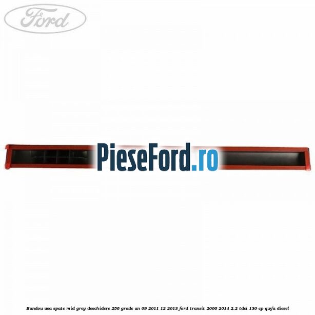 Bandou usa spate mid grey deschidere 256 grade an 09/2011-12/2013 Ford Transit 2006-2014 2.2 TDCi 130 cp QWFA diesel