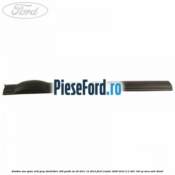 Bandou usa spate mid grey deschidere 256 grade an 09/2011-12/2013 Ford Transit 2006-2014 2.2 TDCi 136 cp USRA, USRB diesel