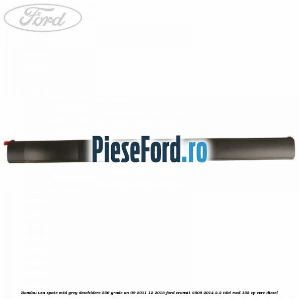 Bandou usa spate mid grey deschidere 256 grade an 09/2011-12/2013 Ford Transit 2006-2014 2.2 TDCi RWD 155 cp CVRC diesel