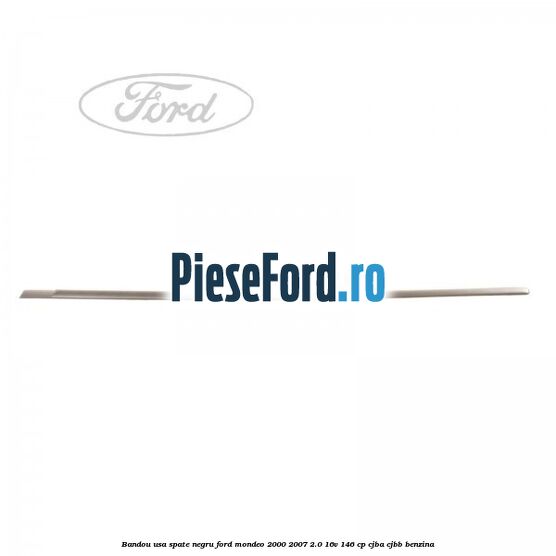 Bandou usa spate negru Ford Mondeo 2000-2007 2.0 16V 146 cp Bandou usa spate negru Ford Mondeo 2000-2007 2.0 16V 146 cp CJBA, CJBB benzina