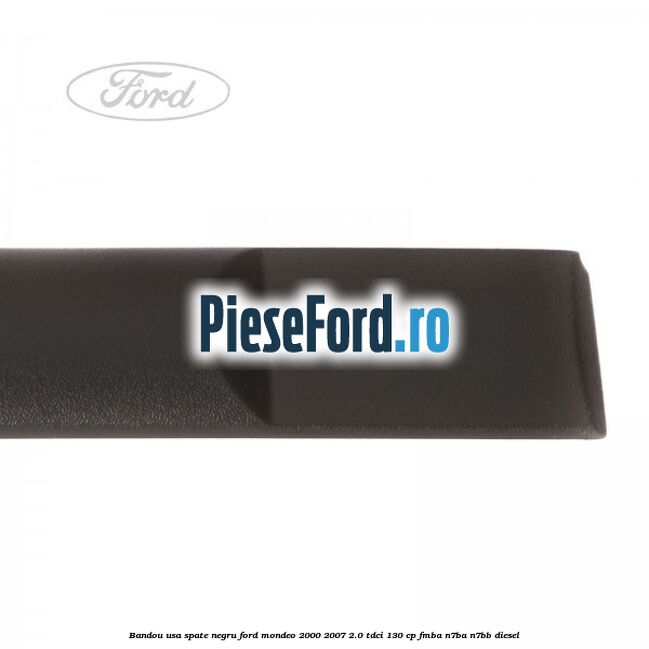 Bandou usa spate negru Ford Mondeo 2000-2007 2.0 TDCi 130 cp FMBA, N7BA, N7BB diesel