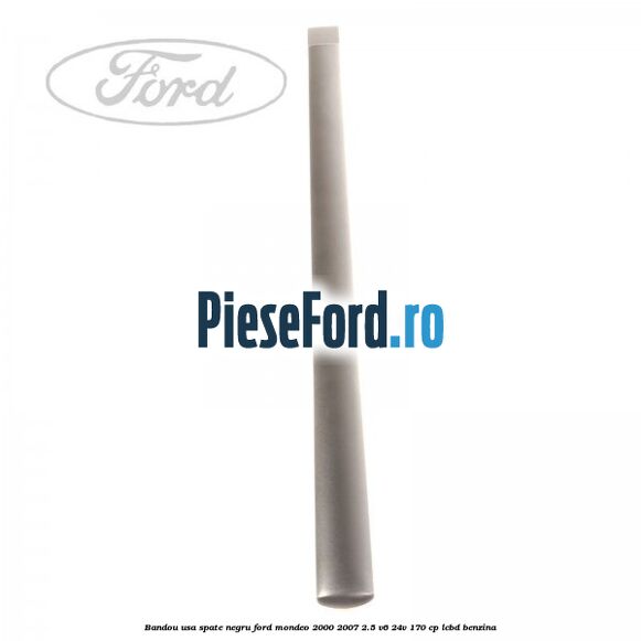 Bandou usa spate negru Ford Mondeo 2000-2007 2.5 V6 24V 170 cp Bandou usa spate negru Ford Mondeo 2000-2007 2.5 V6 24V 170 cp LCBD benzina