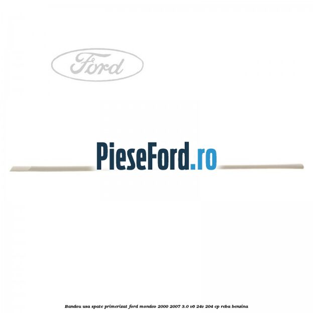 Bandou usa spate primerizat Ford Mondeo 2000-2007 3.0 V6 24V 204 cp REBA benzina