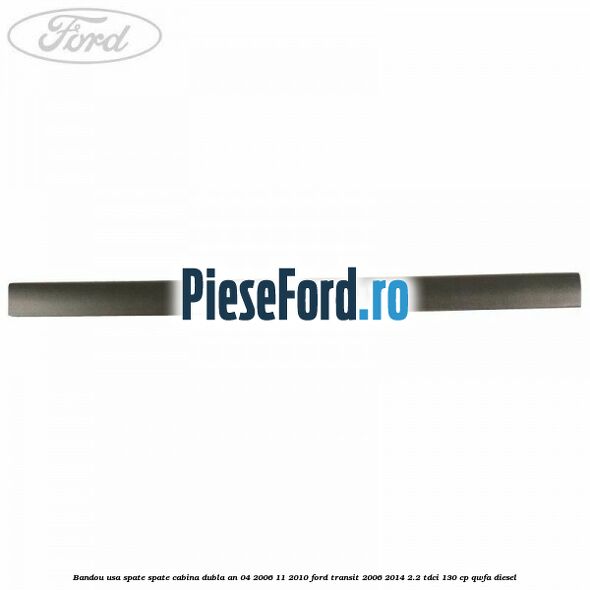 Bandou usa spate spate cabina dubla an 04/2006-11/2010 Ford Transit 2006-2014 2.2 TDCi 130 cp Bandou usa spate spate cabina dubla an 04/2006-11/2010 Ford Transit 2006-2014 2.2 TDCi 130 cp QWFA diesel